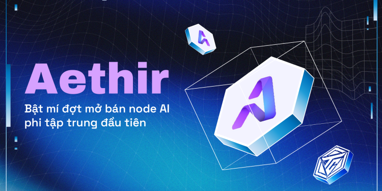 Aethir hé lộ thông tin đợt mở bán node AI phi tập trung đầu tiên